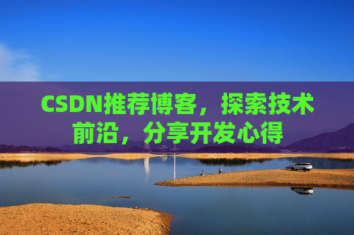 CSDN推荐博客，探索技术前沿，分享开发心得