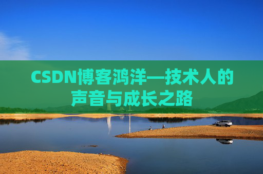 CSDN博客鸿洋—技术人的声音与成长之路
