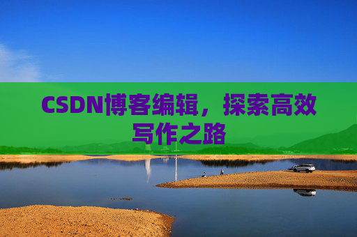 CSDN博客编辑，探索高效写作之路